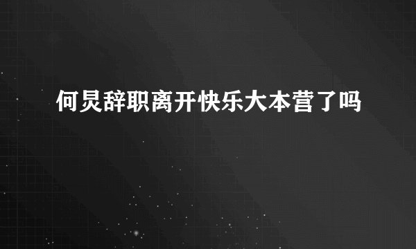 何炅辞职离开快乐大本营了吗