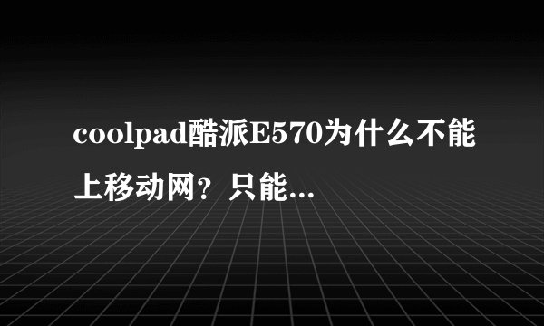 coolpad酷派E570为什么不能上移动网？只能上电信，我想上移动怎么办呢？