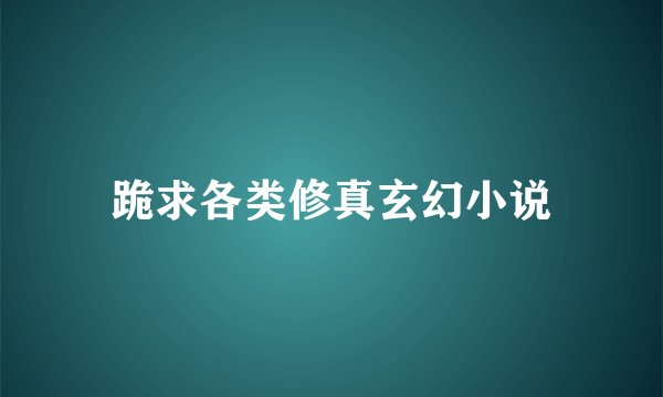 跪求各类修真玄幻小说