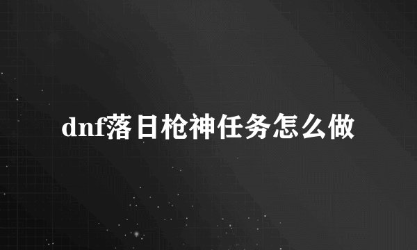 dnf落日枪神任务怎么做