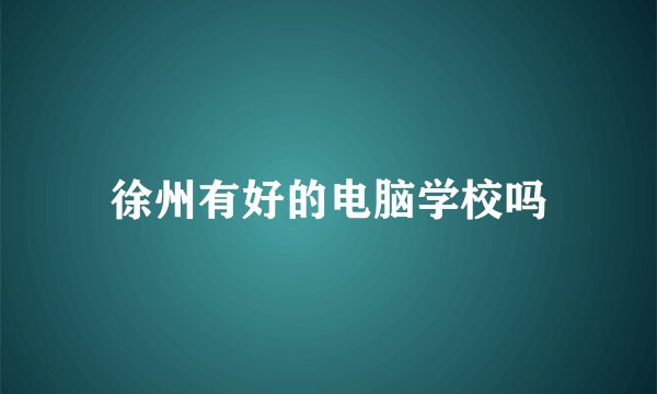 徐州有好的电脑学校吗