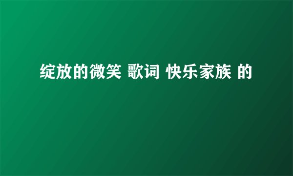 绽放的微笑 歌词 快乐家族 的