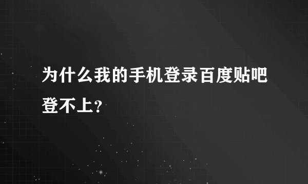 为什么我的手机登录百度贴吧登不上？