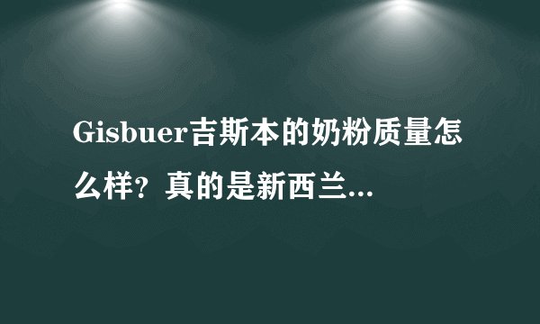 Gisbuer吉斯本的奶粉质量怎么样？真的是新西兰进口的吗？