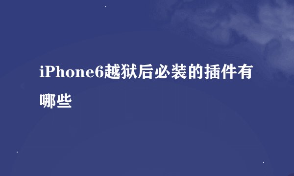 iPhone6越狱后必装的插件有哪些