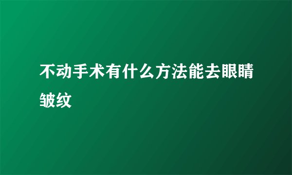 不动手术有什么方法能去眼睛皱纹