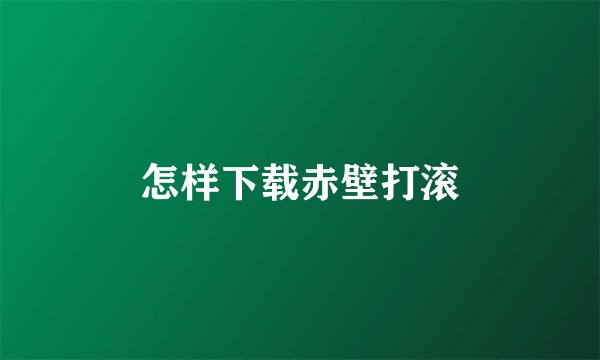 怎样下载赤壁打滚