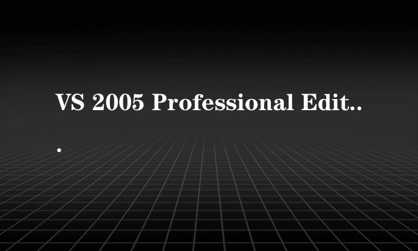 VS 2005 Professional Edition 英文版下载(100分)