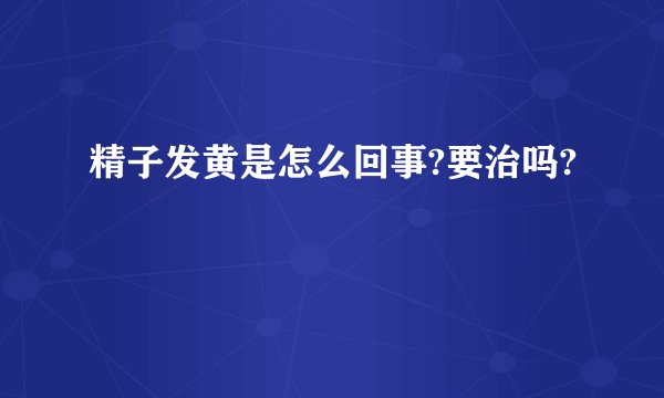 精子发黄是怎么回事?要治吗?