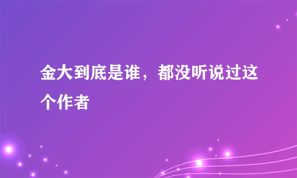 金大到底是谁，都没听说过这个作者