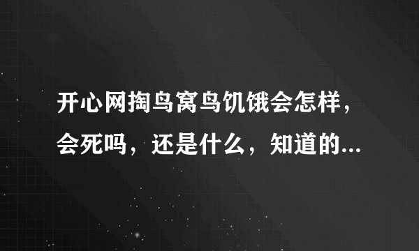 开心网掏鸟窝鸟饥饿会怎样，会死吗，还是什么，知道的一定要告诉我哦