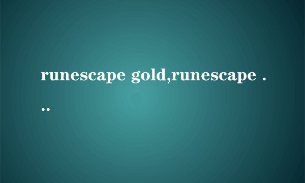 runescape gold,runescape money,runescape accounts