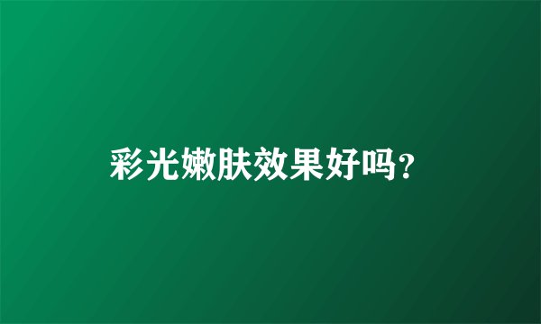 彩光嫩肤效果好吗？