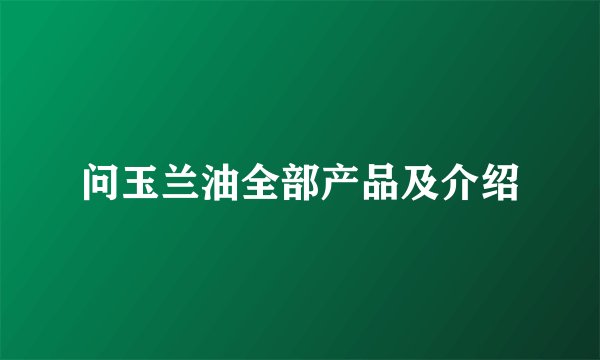 问玉兰油全部产品及介绍