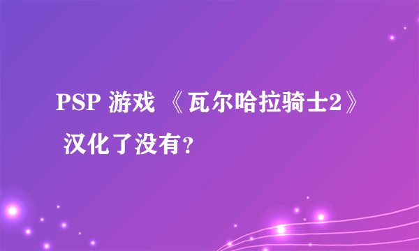 PSP 游戏 《瓦尔哈拉骑士2》 汉化了没有？
