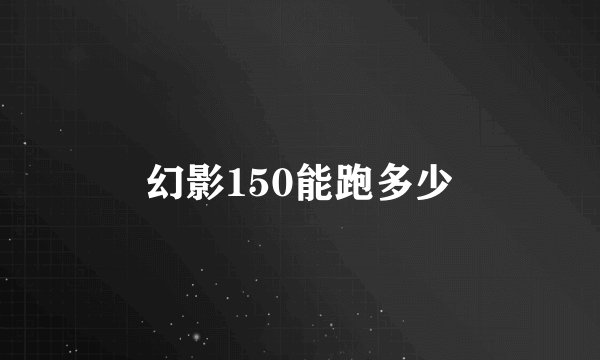 幻影150能跑多少