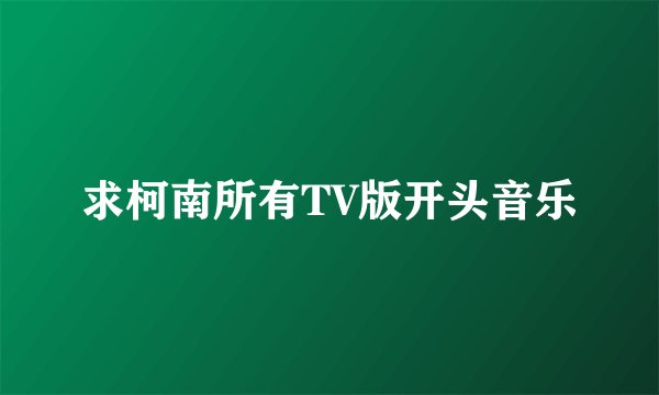 求柯南所有TV版开头音乐