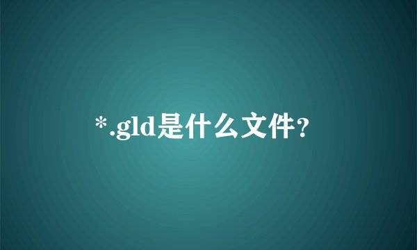*.gld是什么文件？