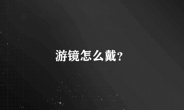 游镜怎么戴？