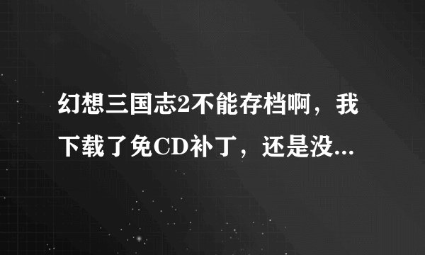 幻想三国志2不能存档啊，我下载了免CD补丁，还是没有用，帮帮我啊