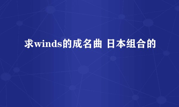 求winds的成名曲 日本组合的