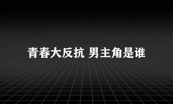 青春大反抗 男主角是谁