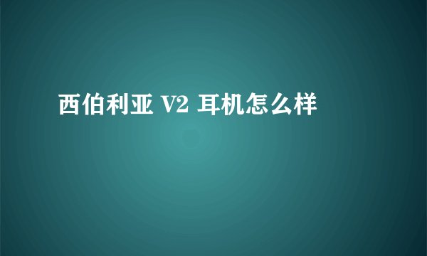 西伯利亚 V2 耳机怎么样