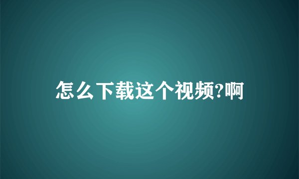 怎么下载这个视频?啊