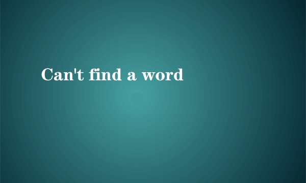 Can't find a word