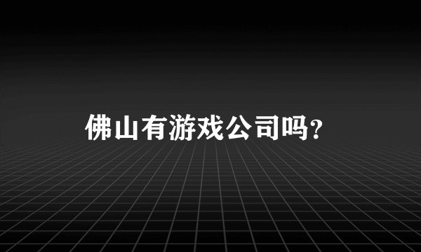 佛山有游戏公司吗？