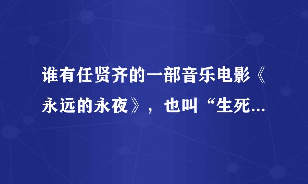 谁有任贤齐的一部音乐电影《永远的永夜》，也叫“生死拳击”，要高清版下载地址，最好是1280的！
