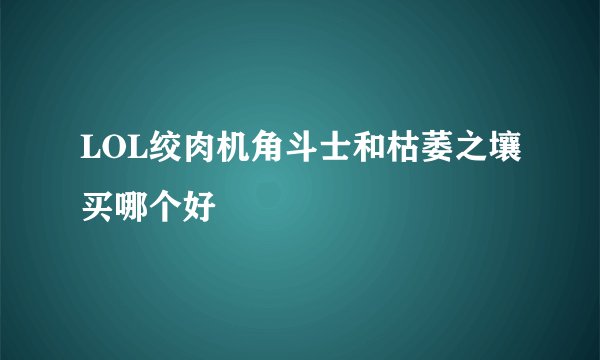 LOL绞肉机角斗士和枯萎之壤买哪个好