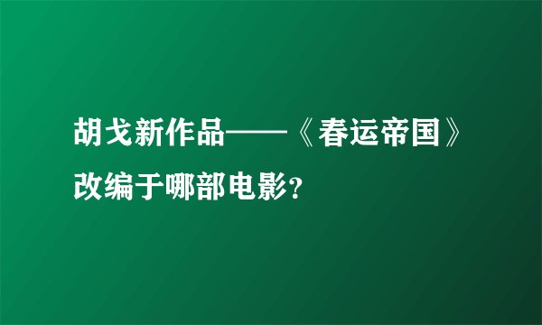 胡戈新作品——《春运帝国》改编于哪部电影？