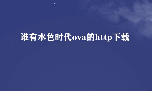 谁有水色时代ova的http下载