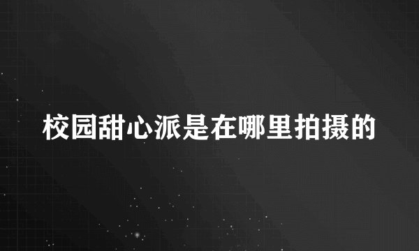 校园甜心派是在哪里拍摄的