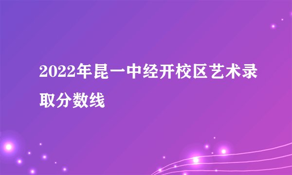 2022年昆一中经开校区艺术录取分数线