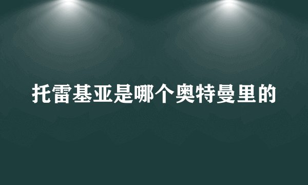 托雷基亚是哪个奥特曼里的