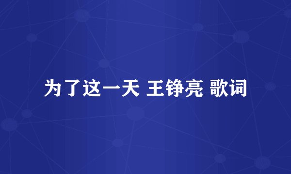 为了这一天 王铮亮 歌词