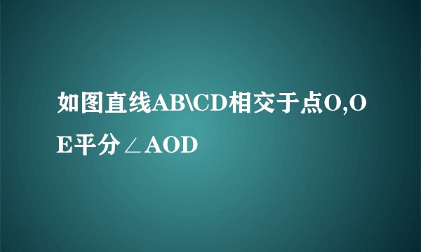 如图直线AB\CD相交于点O,OE平分∠AOD