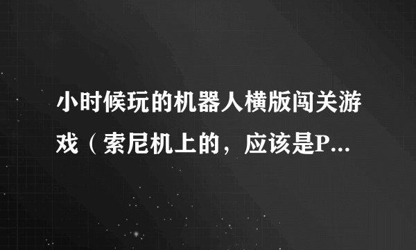 小时候玩的机器人横版闯关游戏（索尼机上的，应该是PS1），帮我找找
