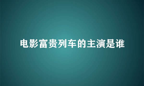 电影富贵列车的主演是谁