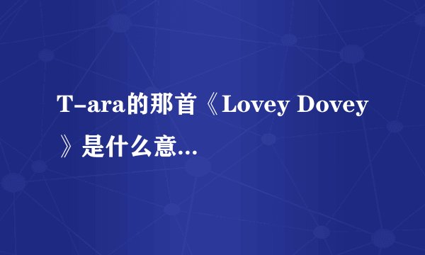 T-ara的那首《Lovey Dovey》是什么意思？求解