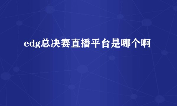 edg总决赛直播平台是哪个啊