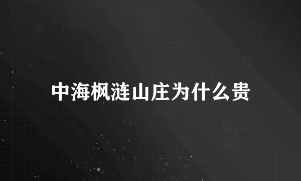 中海枫涟山庄为什么贵