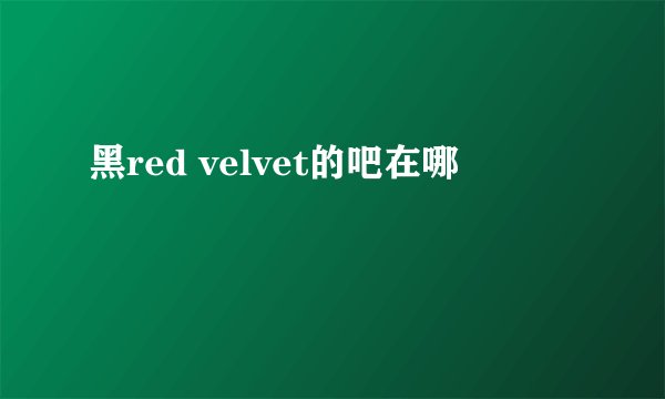 黑red velvet的吧在哪