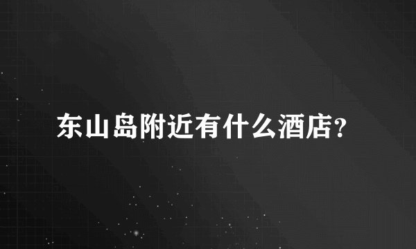东山岛附近有什么酒店？