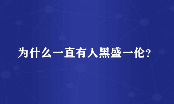 为什么一直有人黑盛一伦？