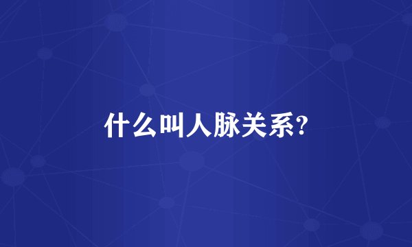 什么叫人脉关系?
