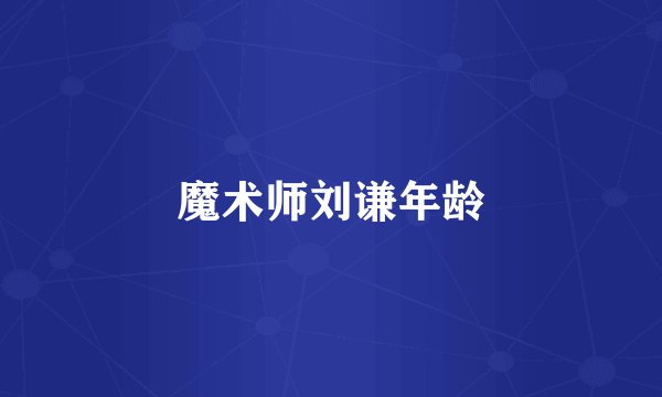 魔术师刘谦年龄