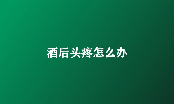 酒后头疼怎么办